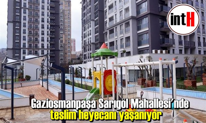 Gaziosmanpaşa Sarıgöl Mahallesi'nde teslim heyecanı yaşanıyor.