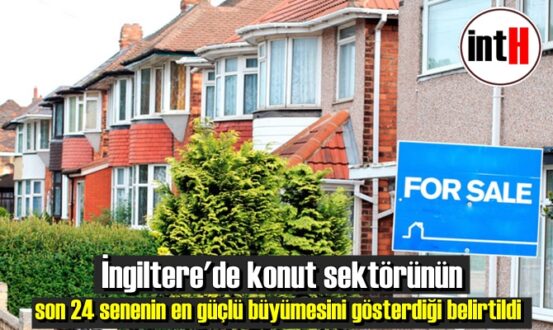 İngiltere'de konut sektörünün son 24 senenin en güçlü büyümesini gösterdiği belirtildi