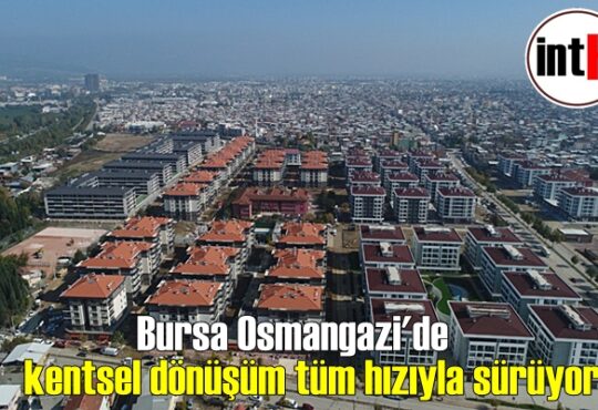 Bursa Osmangazi'de kentsel dönüşüm tüm hızıyla sürüyor