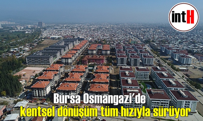 Bursa Osmangazi'de kentsel dönüşüm tüm hızıyla sürüyor