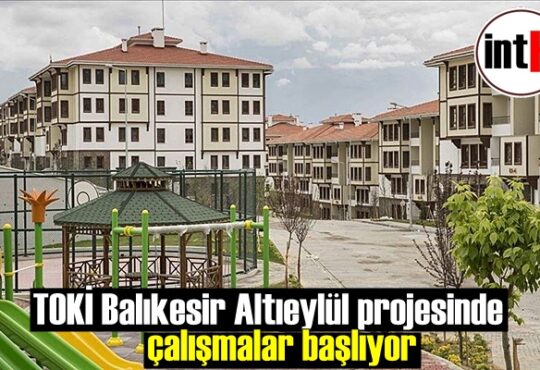 TOKİ Balıkesir Altıeylül projesinde çalışmalar başlıyor