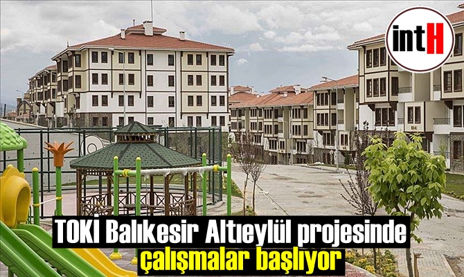 TOKİ Balıkesir Altıeylül projesinde çalışmalar başlıyor