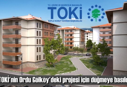 TOKİ'nin Ordu Gölköy'deki projesi için düğmeye basıldı