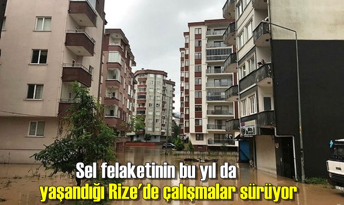 Sel felaketinin bu yıl da yaşandığı Rize'de çalışmalar sürüyor