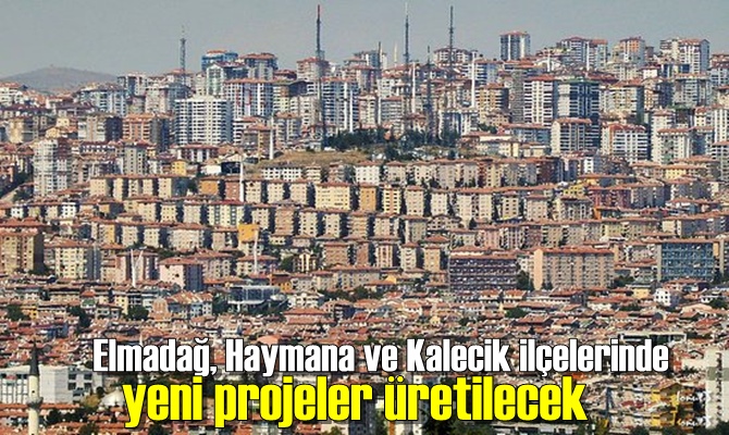 Elmadağ, Haymana ve Kalecik ilçelerinde yeni projeler üretilecek