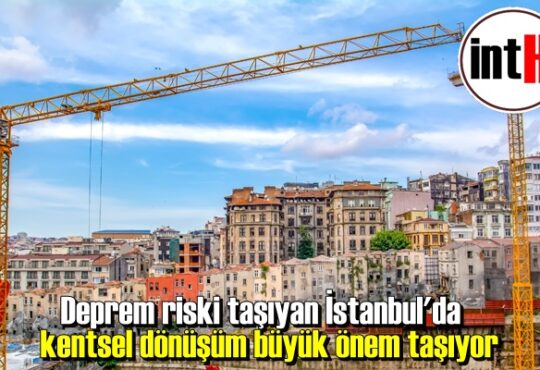 Deprem riski taşıyan İstanbul'da kentsel dönüşüm büyük önem taşıyor