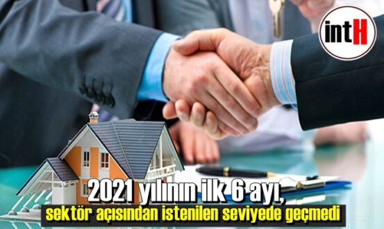 2021 yılının ilk 6 ayı, sektör açısından istenilen seviyede geçmedi.