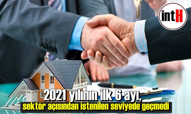 2021 yılının ilk 6 ayı, sektör açısından istenilen seviyede geçmedi.