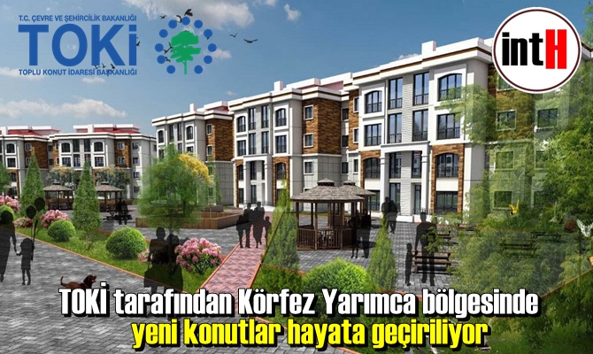 TOKİ tarafından Körfez Yarımca bölgesinde yeni konutlar hayata geçiriliyo