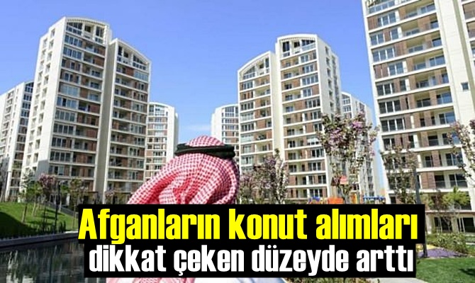 Afganların konut alımları dikkat çeken düzeyde arttı.