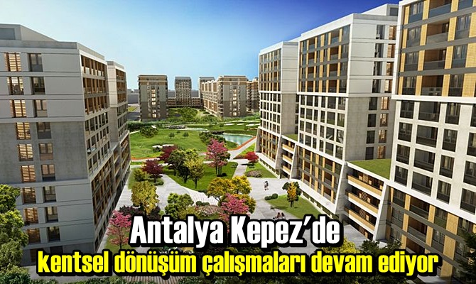 Antalya Kepez'de kentsel dönüşüm çalışmaları devam ediyor