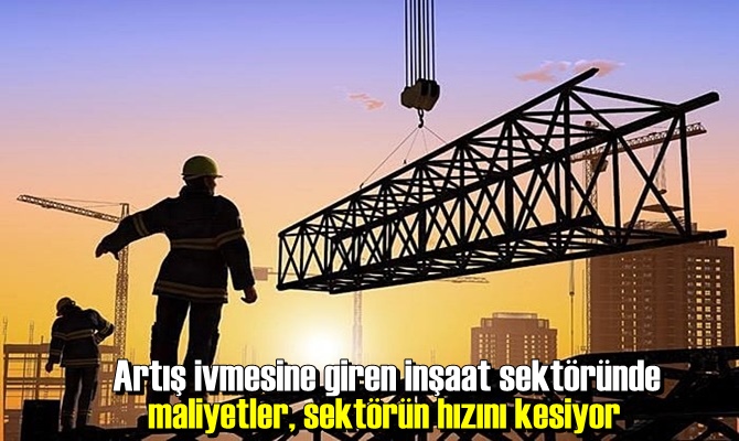 Artış ivmesine giren inşaat sektöründe maliyetler, sektörün hızını kesiyor.