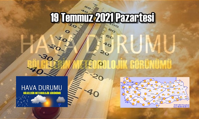 19 Temmuz 2021 Pazartesi Hava durumu açıklandı, Bölgelerimizin Son durumu!