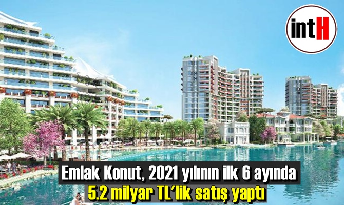 Emlak Konut, 2021 yılının ilk 6 ayında 5.2 milyar TL'lik satış yaptı