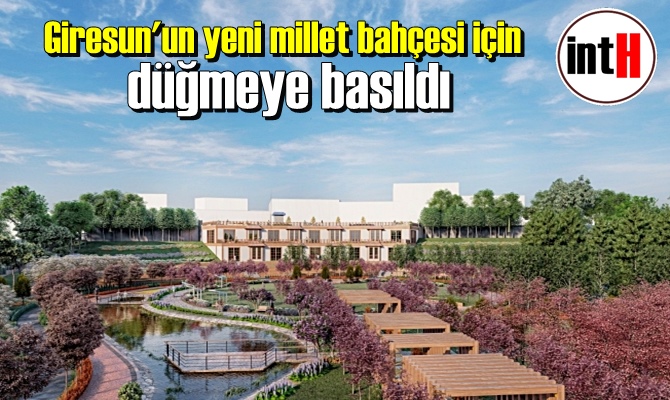 Giresun'un yeni millet bahçesi için düğmeye basıldı