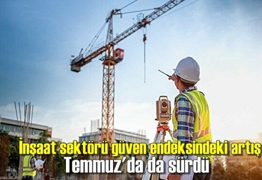 İnşaat sektörü güven endeksindeki artış Temmuz'da da sürdü.