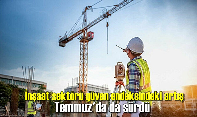 İnşaat sektörü güven endeksindeki artış Temmuz'da da sürdü.