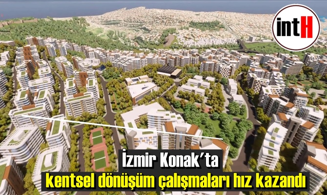 İzmir Konak'ta kentsel dönüşüm çalışmaları hız kazandı