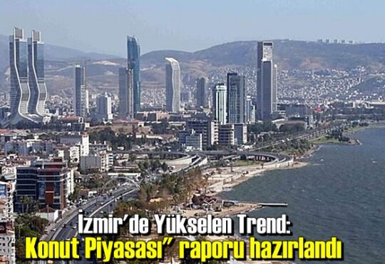 "İzmir'de Yükselen Trend: Konut Piyasası" raporu hazırlandı