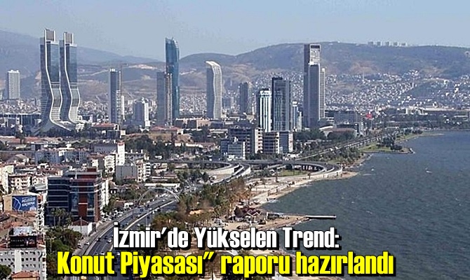 "İzmir'de Yükselen Trend: Konut Piyasası" raporu hazırlandı