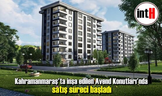 Kahramanmaraş'ta inşa edilen Avend Konutları'nda satış süreci başladı