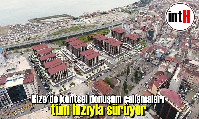 Rize'de kentsel dönüşüm çalışmaları tüm hızıyla sürüyor