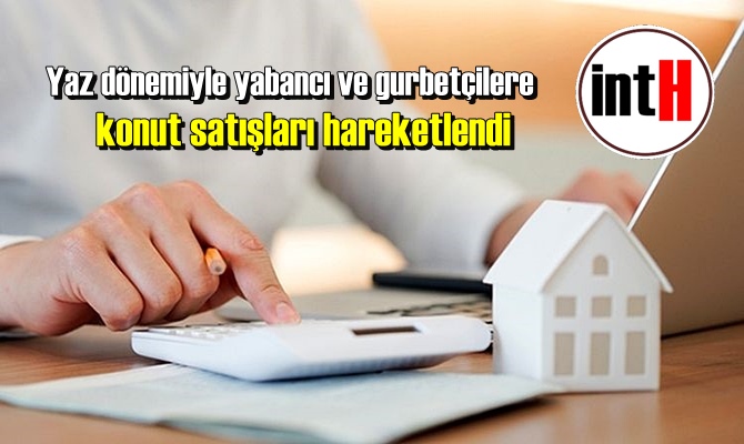 Yaz dönemiyle yabancı ve gurbetçilere konut satışları hareketlendi.