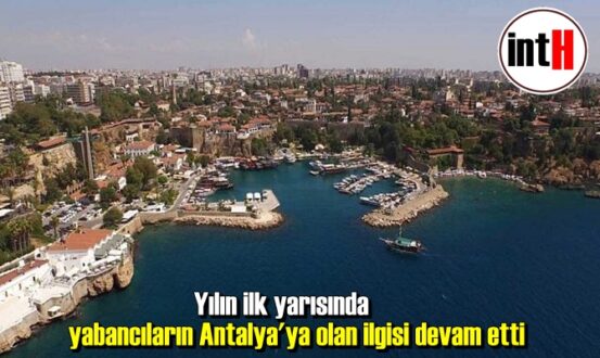 Yılın ilk yarısında yabancıların Antalya'ya olan ilgisi devam etti