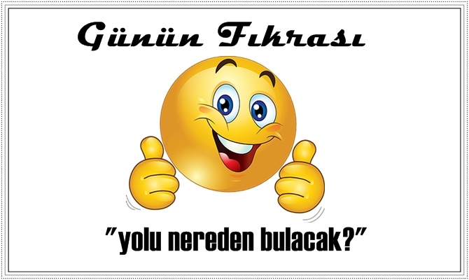 Günün Fıkrası – yolu nereden bulacak?