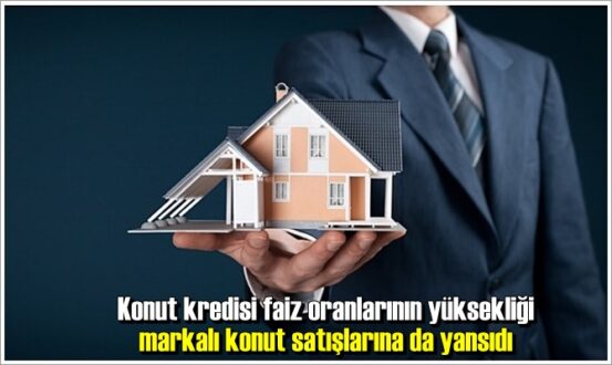 Konut kredisi faiz oranlarının yüksekliği markalı konut satışlarına da yansıdı