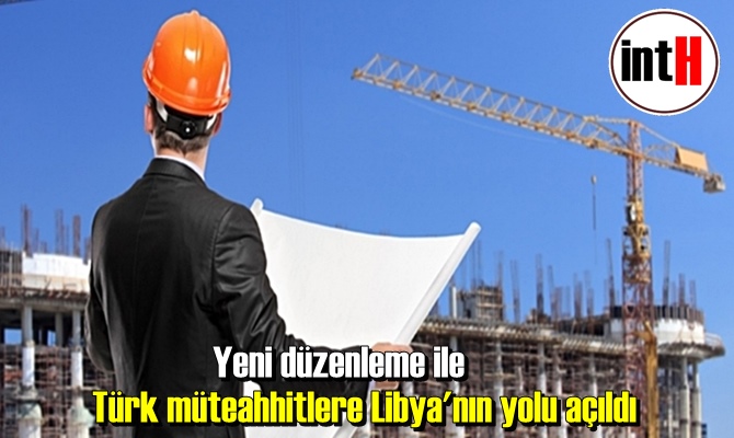 Yeni düzenleme ile Türk müteahhitlere Libya'nın yolu açıldı