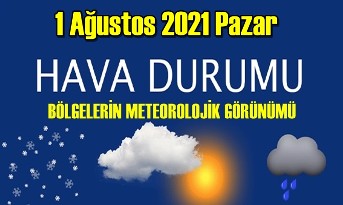 1 Ağustos 2021 Pazar Hava durumu açıklandı, Bölgelerimizin Son durumu!