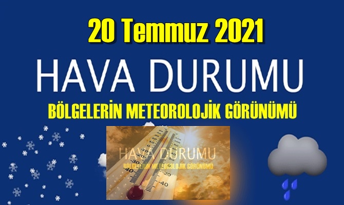 20 Temmuz 2021 Salı Hava durumu açıklandı, Bölgelerimizin Son durumu!