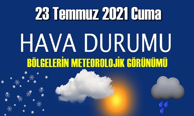 23 Temmuz 2021 Cuma Hava durumu açıklandı, Bölgelerimizin Son durumu!