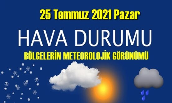 Bölgelerimizin 25 Temmuz 2021 Hava tahmin Raporu paylaşıldı