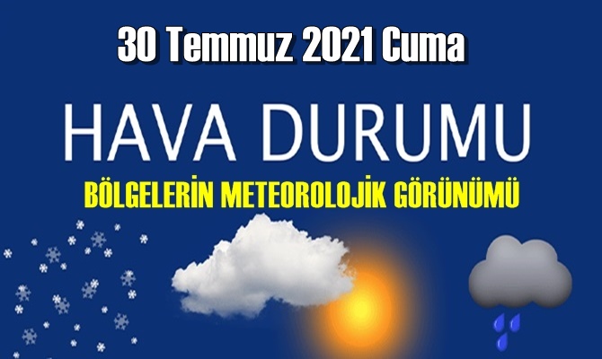 30 Temmuz 2021 Cuma Hava durumu açıklandı, Bölgelerimizin Son durumu!