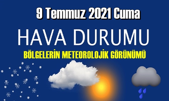 Bölgelerimizin 9 Temmuz 2021 Hava tahmin Raporu paylaşıldı