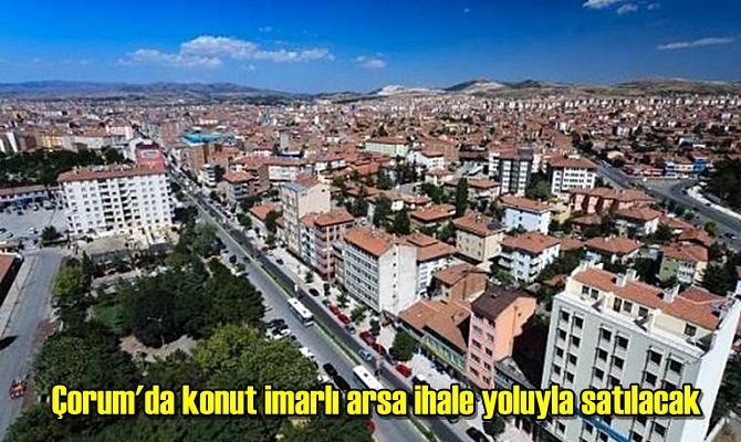 Çorum'da konut imarlı arsa ihale yoluyla satılacak