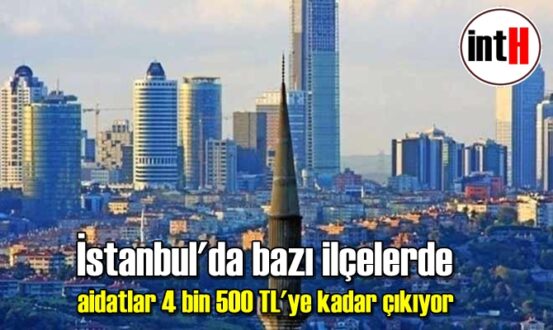 İstanbul'da bazı ilçelerde aidatlar 4 bin 500 TL'ye kadar çıkıyor