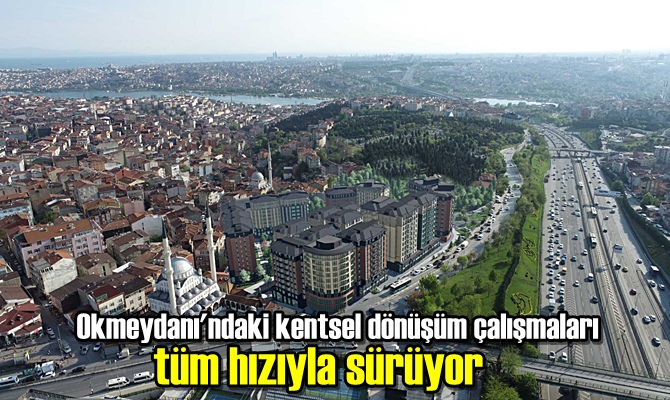 Okmeydanı'ndaki kentsel dönüşüm çalışmaları tüm hızıyla sürüyor