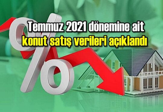 Temmuz 2021 dönemine ait konut satış verileri açıklandı