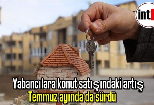 Yabancılara konut satışındaki artış Temmuz ayında da sürdü.