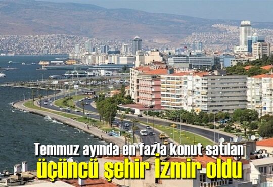 Temmuz ayında en fazla konut satılan üçüncü şehir İzmir oldu