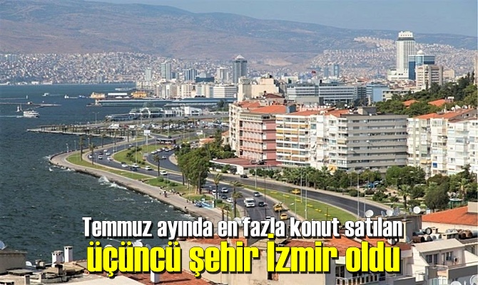 Temmuz ayında en fazla konut satılan üçüncü şehir İzmir oldu