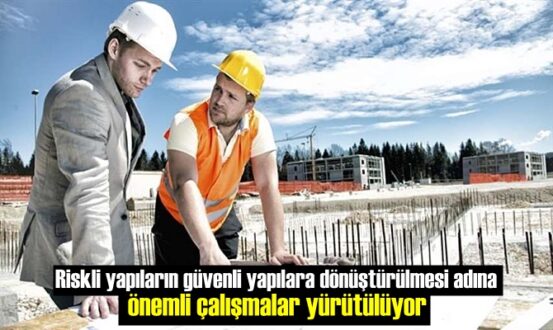 Riskli yapıların güvenli yapılara dönüştürülmesi adına önemli çalışmalar yürütülüyor.