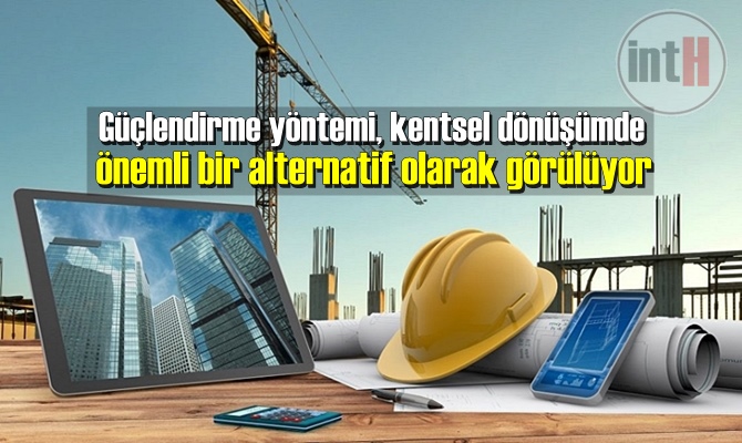 Güçlendirme yöntemi, kentsel dönüşümde önemli bir alternatif olarak görülüyor