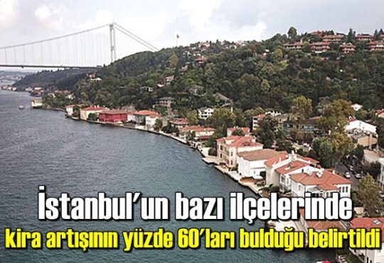 İstanbul'un bazı ilçelerinde kira artışının yüzde 60'ları bulduğu belirtildi.