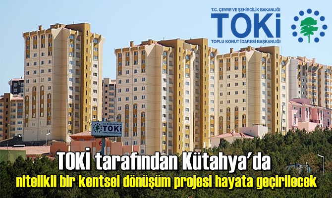 TOKİ tarafından Kütahya'da nitelikli bir kentsel dönüşüm projesi hayata geçirilecek