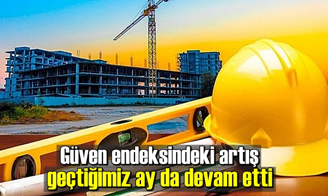 Güven endeksindeki artış geçtiğimiz ay da devam etti