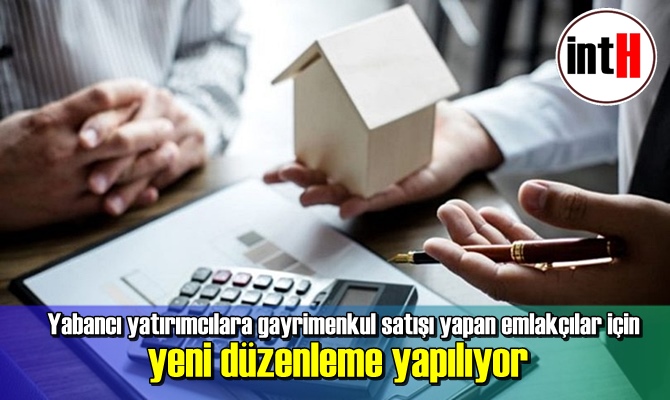 Yabancı yatırımcılara gayrimenkul satışı yapan emlakçılar için yeni düzenleme yapılıyor